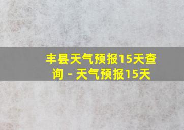 丰县天气预报15天查询 - 天气预报15天